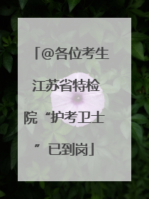@各位考生 江苏省特检院“护考卫士”已到岗