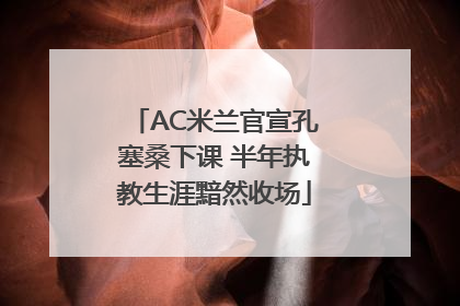 AC米兰官宣孔塞桑下课 半年执教生涯黯然收场
