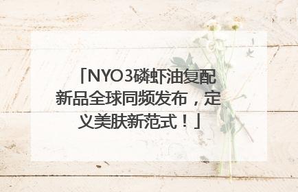 NYO3磷虾油复配新品全球同频发布，定义美肤新范式！