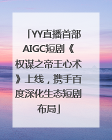 YY直播首部AIGC短剧《权谋之帝王心术》上线，携手百度深化生态短剧布局