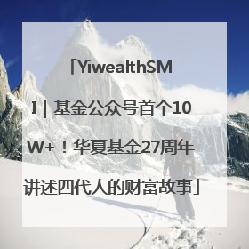 YiwealthSMI｜基金公众号首个10W+！华夏基金27周年讲述四代人的财富故事