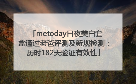 metoday日夜美白套盒通过老爸评测及新规检测：历时182天验证有效性
